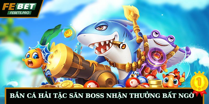 Bắn Cá Hải Tặc Săn Boss Hiệu Quả Tại Nhà Cái FEBET