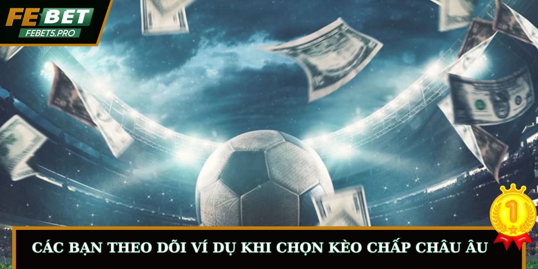 Các bạn theo dõi ví dụ khi chọn kèo chấp châu Âu
