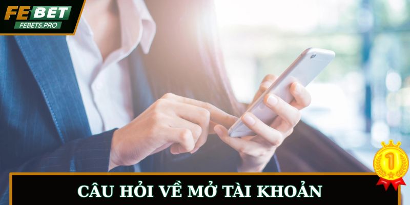 Câu hỏi thường gặp FEBET về mở nick