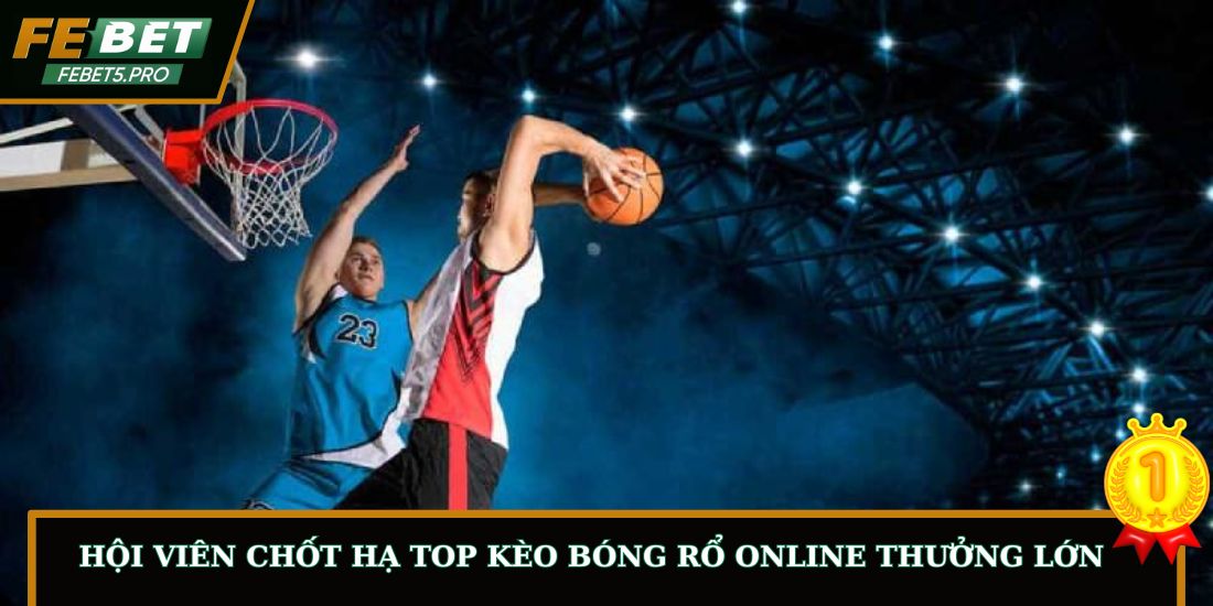 Hội viên chốt hạ top kèo bóng rổ online thưởng lớn