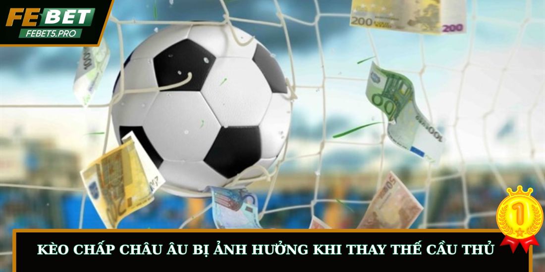 Kèo chấp châu Âu bị ảnh hưởng khi thay thế cầu thủ