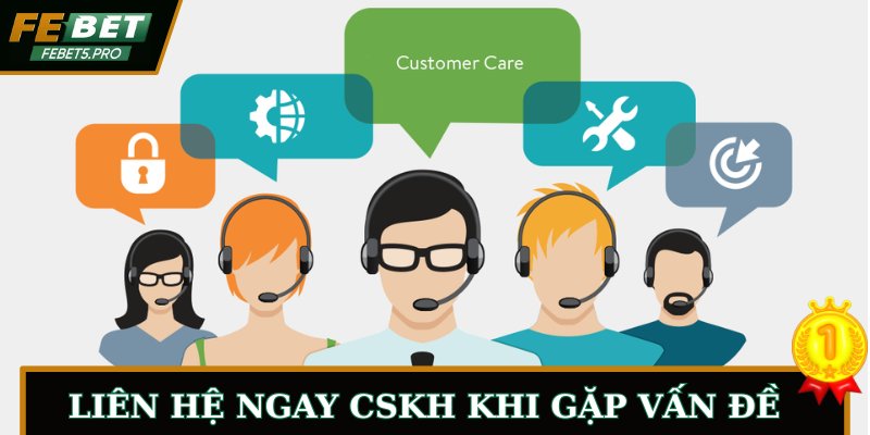 Liên hệ ngay CSKH khi gặp vấn đề