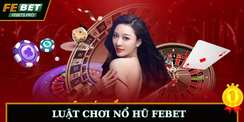 Luật Chơi Nổ Hũ FEBET | Hướng Dẫn Chi Tiết A-Z Cho Tân Thủ