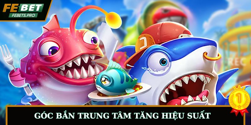 Sử dụng góc bắn trung tâm tăng hiệu suất