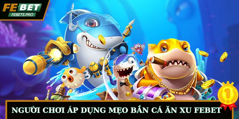 Người chơi áp dụng mẹo bắn cá ăn xu FEBET