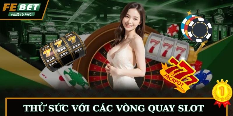 Thử sức với các vòng quay slot đỉnh của chóp
